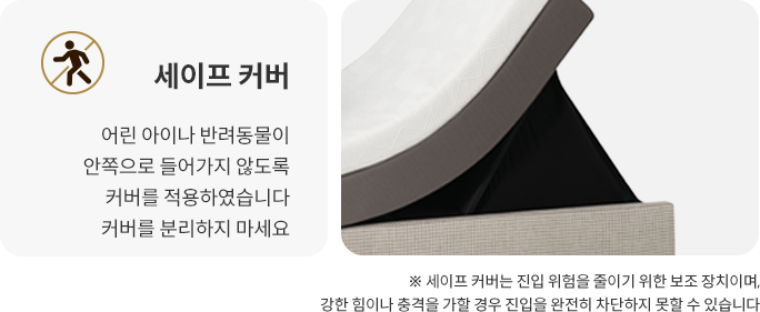 세이프 커버 어린 아이나 반려동물이 최대한 안쪽으로 들어가지 않도록 커버를 적용하였습니다 커버를 분리하지 마세요